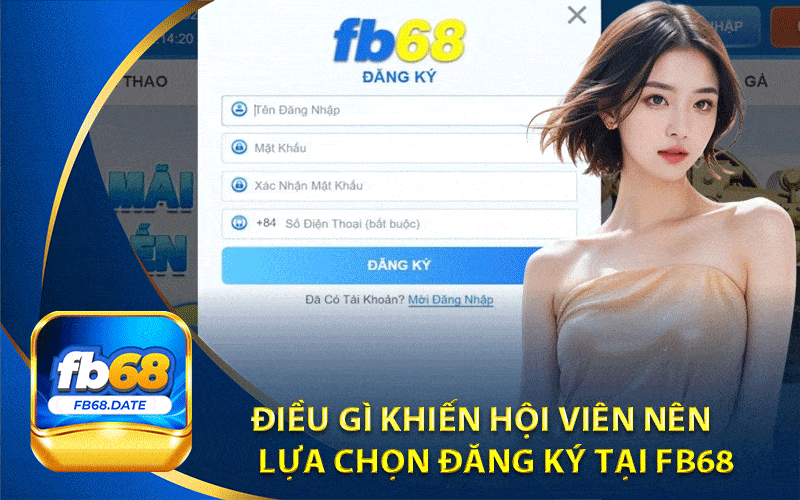 Điều gì khiến hội viên nên lựa chọn đăng ký tại Fb68