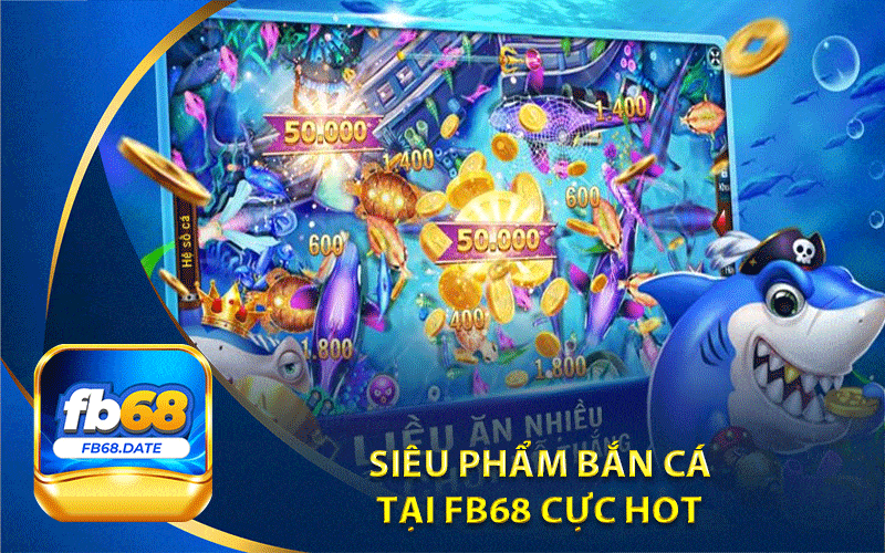 siêu phẩm bắn cá
 tại Fb68 cực hot