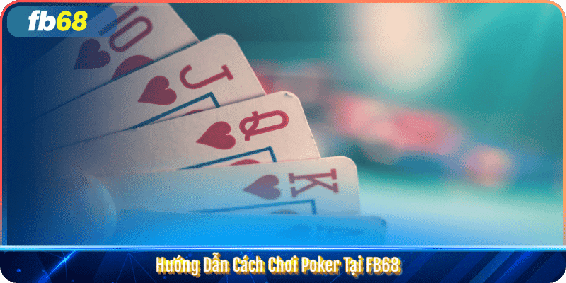 Hướng Dẫn Cách Chơi Poker Tại FB68
