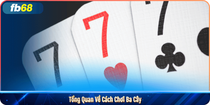 Cách Chơi Ba Cây Hiệu Quả Với FB68 4 Tổng Quan Về Cách Chơi Ba Cây