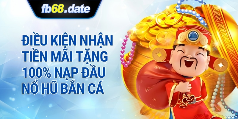 Điều Kiện Nhận Tiền Mãi Nạp 100k Tặng 100k Nổ Hũ Bắn Cá FB68